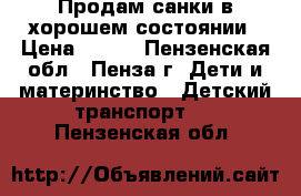 Продам санки в хорошем состоянии › Цена ­ 500 - Пензенская обл., Пенза г. Дети и материнство » Детский транспорт   . Пензенская обл.